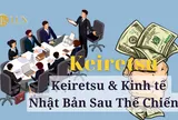 Giới siêu giàu Keiretsu Nhật Bản - Phần 2: Keiretsu đưa Nhật Bản từ đống đổ nát đến 'kỳ tích kinh tế'